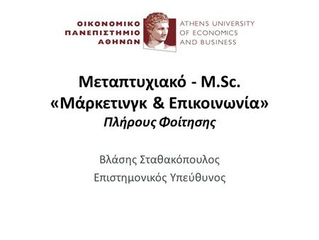 Μεταπτυχιακό - M.Sc. «Μάρκετινγκ & Επικοινωνία» Πλήρους Φοίτησης Βλάσης Σταθακόπουλος Επιστημονικός Υπεύθυνος.