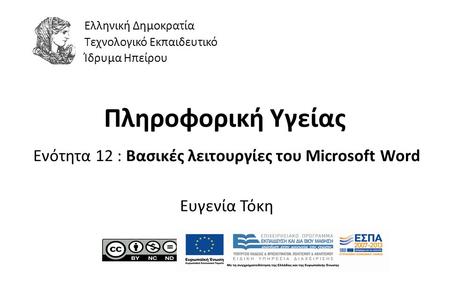 1 Πληροφορική Υγείας Ενότητα 12 : Βασικές λειτουργίες του Microsoft Word Ευγενία Τόκη Ελληνική Δημοκρατία Τεχνολογικό Εκπαιδευτικό Ίδρυμα Ηπείρου.