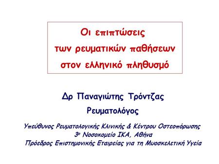 Οι επιπτώσεις των ρευματικών παθήσεων στον ελληνικό πληθυσμό Δρ Παναγιώτης Τρόντζας Ρευματολόγος Υπεύθυνος Ρευματολογικής Κλινικής & Κέντρου Οστεοπόρωσης.