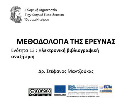 ΜΕΘΟΔΟΛΟΓΙΑ ΤΗΣ ΕΡΕΥΝΑΣ Ενότητα 13 : Ηλεκτρονική βιβλιογραφική αναζήτηση Δρ. Στέφανος Μαντζούκας Ελληνική Δημοκρατία Τεχνολογικό Εκπαιδευτικό Ίδρυμα Ηπείρου.
