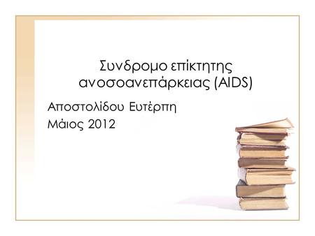 Συνδρομο επίκτητης ανοσοανεπάρκειας (AIDS) Αποστολίδου Ευτέρπη Μάιος 2012.