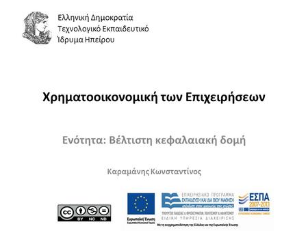 Ελληνική Δημοκρατία Τεχνολογικό Εκπαιδευτικό Ίδρυμα Ηπείρου Χρηματοοικονομική των Επιχειρήσεων Ενότητα: Βέλτιστη κεφαλαιακή δομή Καραμάνης Κωνσταντίνος.