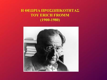 Η ΘΕΩΡΙΑ ΠΡΟΣΩΠΙΚΟΤΗΤΑΣ ΤΟΥ ERICH FROMM (1900-1980)
