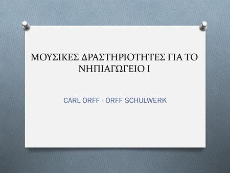 ΜΟΥΣΙΚΕΣ ΔΡΑΣΤΗΡΙΟΤΗΤΕΣ ΓΙΑ ΤΟ ΝΗΠΙΑΓΩΓΕΙΟ Ι CARL ORFF - ORFF SCHULWERK.
