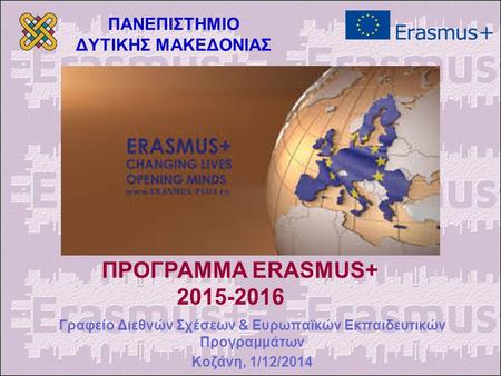 ΠΑΝΕΠΙΣΤΗΜΙΟ ΔΥΤΙΚΗΣ ΜΑΚΕΔΟΝΙΑΣ Γραφείο Διεθνών Σχέσεων & Ευρωπαϊκών Εκπαιδευτικών Προγραμμάτων Κοζάνη, 1/12/2014 ΠΡΟΓΡΑΜΜΑ ERASMUS+ 2015-2016.