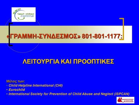 «ΓΡΑΜΜΗ-ΣΥΝΔΕΣΜΟΣ» 801-801-1177: ΛΕΙΤΟΥΡΓΙΑ ΚΑΙ ΠΡΟΟΠΤΙΚΕΣ Μέλος των: Child Helpline International (CHI) Eurochild International Society for Prevention.