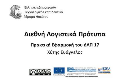 1 Διεθνή Λογιστικά Πρότυπα Πρακτική Εφαρμογή του ΔΛΠ 17 Χύτης Ευάγγελος Ελληνική Δημοκρατία Τεχνολογικό Εκπαιδευτικό Ίδρυμα Ηπείρου.