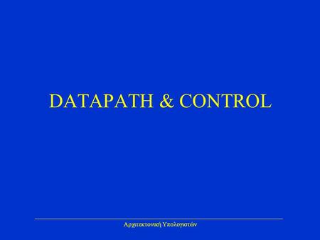 Αρχιτεκτονική Υπολογιστών DATAPATH & CONTROL. Αρχιτεκτονική Υπολογιστών DATAPATH & CONTROL Για κάθε εντολή υπάρχουν δυο βήματα που πρέπει να γίνουν: –Προσκόμιση.