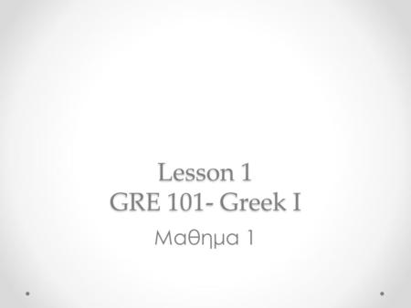 Lesson 1 GRE 101- Greek I Μαθημα 1. Alphabet/ Aλφαβητο Αα άλφα Αβγό/ egg Ββ βήτα Βάτραχος/frog Γγ γάμμα γάλα/milk.