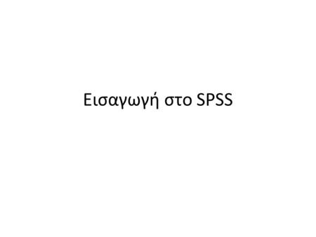 Eισαγωγή στο SPSS. Tι είναι το SPSS Το SPSS (Superior Performance Software System) είναι το πιο διαδεδομένο πρόγραμμα για τη στατιστική ανάλυση δεδομένων.