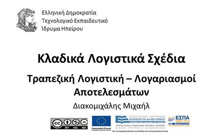 1 Κλαδικά Λογιστικά Σχέδια Τραπεζική Λογιστική – Λογαριασμοί Αποτελεσμάτων Διακομιχάλης Μιχαήλ Ελληνική Δημοκρατία Τεχνολογικό Εκπαιδευτικό Ίδρυμα Ηπείρου.