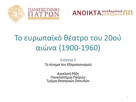 Το ευρωπαϊκό θέατρο του 20ού αιώνα (1900-1960) Ενότητα 3 Το κίνημα του Εξπρεσιονισμού Αγγελική Ρόζη Πανεπιστήμιο Πατρών Τμήμα Θεατρικών Σπουδών 1.