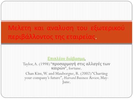 Επιπλέον διάβασμα. Taylor, A. (1998) “ προσαρμογή στις αλλαγές των καιρών ”, fortune. Chan Kim, W. and Mauborgne, R. (2002) “Charting your company’s future”,