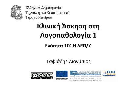 1 Κλινική Άσκηση στη Λογοπαθολογία 1 Ενότητα 10 : Η ΔΕΠ/Υ Ταφιάδης Διονύσιος Ελληνική Δημοκρατία Τεχνολογικό Εκπαιδευτικό Ίδρυμα Ηπείρου.