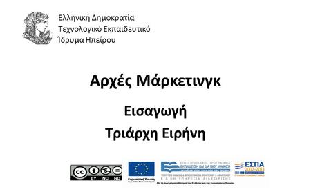 1 Αρχές Μάρκετινγκ Εισαγωγή Τριάρχη Ειρήνη Ελληνική Δημοκρατία Τεχνολογικό Εκπαιδευτικό Ίδρυμα Ηπείρου.