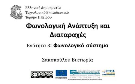 1 Φωνολογική Ανάπτυξη και Διαταραχές Ενότητα 3 : Φωνολογικό σύστημα Ζακοπούλου Βικτωρία Ελληνική Δημοκρατία Τεχνολογικό Εκπαιδευτικό Ίδρυμα Ηπείρου.