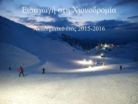 Εισαγωγή στη Χιονοδρομία Ακαδημαϊκό έτος 2015-2016.