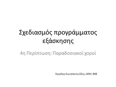 Σχεδιασμός προγράμματος εξάσκησης 4η Περίπτωση: Παραδοσιακοί χοροί Άγγελος Κωνσταντινίδης, ΑΕΜ: 908.
