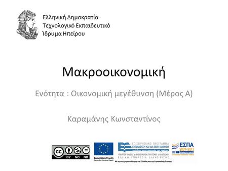 Μακροοικονομική Ενότητα : Οικονομική μεγέθυνση (Μέρος Α) Καραμάνης Κωνσταντίνος Ελληνική Δημοκρατία Τεχνολογικό Εκπαιδευτικό Ίδρυμα Ηπείρου.