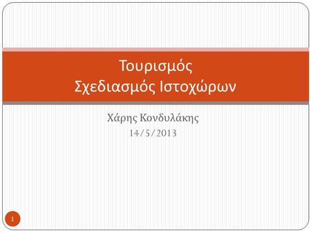Χάρης Κονδυλάκης 14/5/2013 Τουρισμός Σχεδιασμός Ιστοχώρων 1.