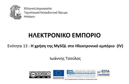 ΗΛΕΚΤΡΟΝΙΚΟ ΕΜΠΟΡΙΟ Ενότητα 13 : Η χρήση της MySQL στο Ηλεκτρονικό εμπόριο (IV) Ιωάννης Τσούλος Ελληνική Δημοκρατία Τεχνολογικό Εκπαιδευτικό Ίδρυμα Ηπείρου.