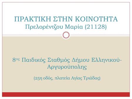 ΠΡΑΚΤΙΚΗ ΣΤΗΝ ΚΟΙΝΟΤΗΤΑ Πρελορέντζου Μαρία (21128) 8 ος Παιδικός Σταθμός Δήμου Ελληνικού- Αργυρούπολης ( 25η οδός, πλατεία Αγίας Τριάδας )