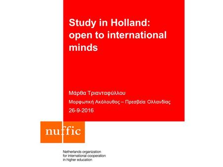 Study in Holland: open to international minds Μάρθα Τριανταφύλλου Μορφωτική Ακόλουθος – Πρεσβεία Ολλανδίας 26-9-2016.