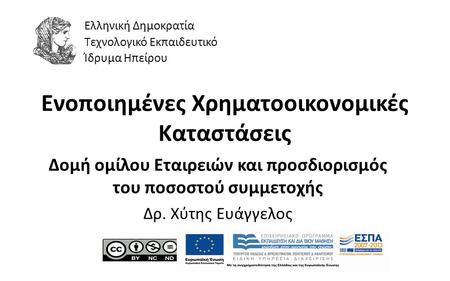 1 Ενοποιημένες Χρηματοοικονομικές Καταστάσεις Δομή ομίλου Εταιρειών και προσδιορισμός του ποσοστού συμμετοχής Δρ. Χύτης Ευάγγελος Ελληνική Δημοκρατία Τεχνολογικό.