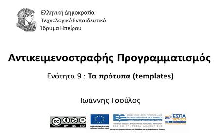 1 Αντικειμενοστραφής Προγραμματισμός Ενότητα 9 : Τα πρότυπα (templates) Ιωάννης Τσούλος Ελληνική Δημοκρατία Τεχνολογικό Εκπαιδευτικό Ίδρυμα Ηπείρου.