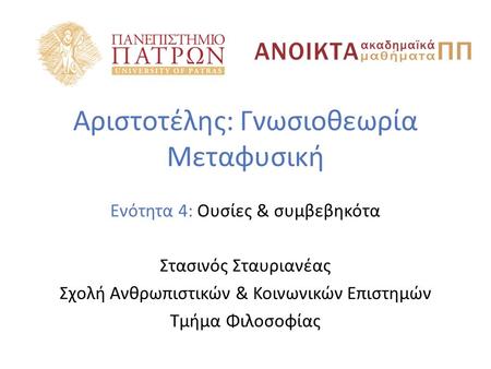 Αριστοτέλης: Γνωσιοθεωρία Μεταφυσική Ενότητα 4: Ουσίες & συμβεβηκότα Στασινός Σταυριανέας Σχολή Ανθρωπιστικών & Κοινωνικών Επιστημών Τμήμα Φιλοσοφίας.