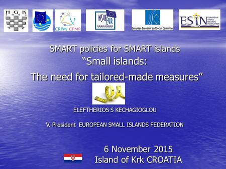 SMART policies for SMART islands “Small islands: The need for tailored-made measures” ELEFTHERIOS S KECHAGIOGLOU V. President EUROPEAN SMALL ISLANDS FEDERATION.