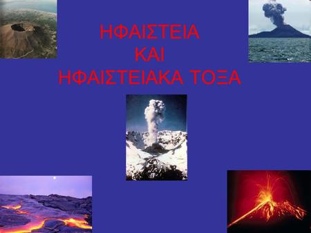 ΗΦΑΙΣΤΕΙΑ ΚΑΙ ΗΦΑΙΣΤΕΙΑΚΑ ΤΟΞΑ. Σε αυτή την παρουσίαση θα δείτε σημαντικές πληροφορίες για τα σημαντικότερα ηφαίστεια στον κόσμο.