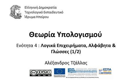 1 Θεωρία Υπολογισμού Ενότητα 4 : Λογικά Επιχειρήματα, Αλφάβητα & Γλώσσες (1/2) Αλέξανδρος Τζάλλας Ελληνική Δημοκρατία Τεχνολογικό Εκπαιδευτικό Ίδρυμα Ηπείρου.