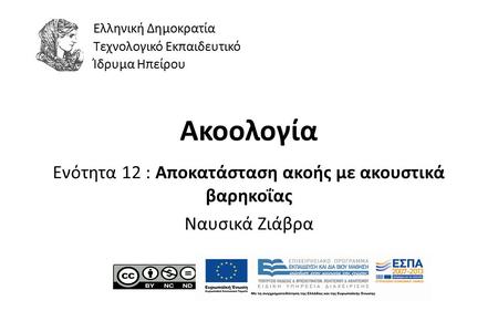 1 Ακοολογία Ενότητα 12 : Αποκατάσταση ακοής με ακουστικά βαρηκοΐας Ναυσικά Ζιάβρα Ελληνική Δημοκρατία Τεχνολογικό Εκπαιδευτικό Ίδρυμα Ηπείρου.