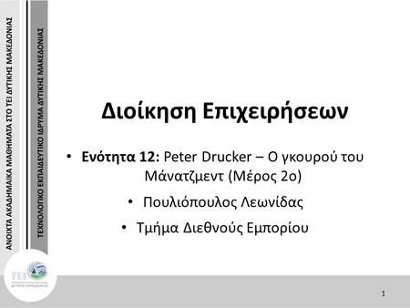 1 Διοίκηση Επιχειρήσεων Ενότητα 12: Peter Drucker – Ο γκουρού του Μάνατζμεντ (Μέρος 2ο) Πουλιόπουλος Λεωνίδας Τμήμα Διεθνούς Εμπορίου.