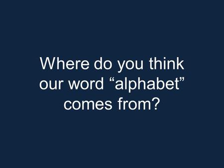 Where do you think our word “alphabet” comes from?