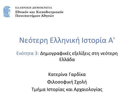 Νεότερη Ελληνική Ιστορία Α' Ενότητα 3: Δημογραφικές εξελίξεις στη νεότερη Ελλάδα Κατερίνα Γαρδίκα Φιλοσοφική Σχολή Τμήμα Ιστορίας και Αρχαιολογίας.