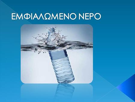 Κατηγορίες εμφιαλωμένου νερού : Υπάρχουν τρεις κατηγορίες εμφιαλωμένου νερού, αναγνωρισμένες από την Ευρωπαϊκή Ένωση: το φυσικό μεταλλικό νερό, το επιτραπέζιο.