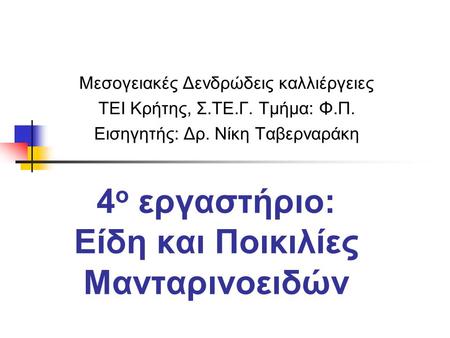 4 ο εργαστήριο: Είδη και Ποικιλίες Μανταρινοειδών Μεσογειακές Δενδρώδεις καλλιέργειες ΤΕΙ Κρήτης, Σ.ΤΕ.Γ. Τμήμα: Φ.Π. Εισηγητής: Δρ. Νίκη Ταβερναράκη.