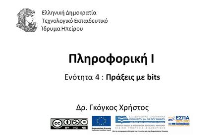 1 Πληροφορική Ι Ενότητα 4 : Πράξεις με bits Δρ. Γκόγκος Χρήστος Ελληνική Δημοκρατία Τεχνολογικό Εκπαιδευτικό Ίδρυμα Ηπείρου.