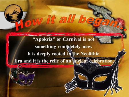 “Apokria” or Carnival is not something completely new. It is deeply rooted in the Neolithic Era and it is the relic of an ancient celebration.