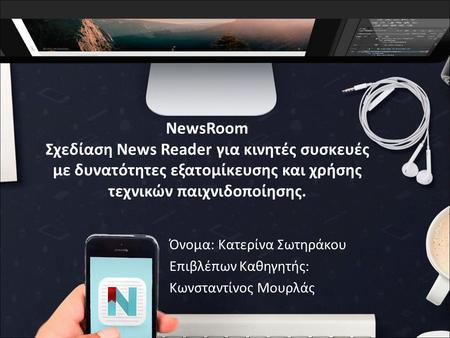 NewsRoom Σχεδίαση News Reader για κινητές συσκευές με δυνατότητες εξατομίκευσης και χρήσης τεχνικών παιχνιδοποίησης. Όνομα: Κατερίνα Σωτηράκου Επιβλέπων.