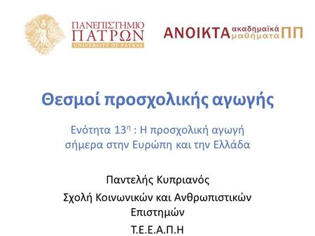 Θεσμοί προσχολικής αγωγής Ενότητα 13 η : Η προσχολική αγωγή σήμερα στην Ευρώπη και την Ελλάδα Παντελής Κυπριανός Σχολή Κοινωνικών και Ανθρωπιστικών Επιστημών.
