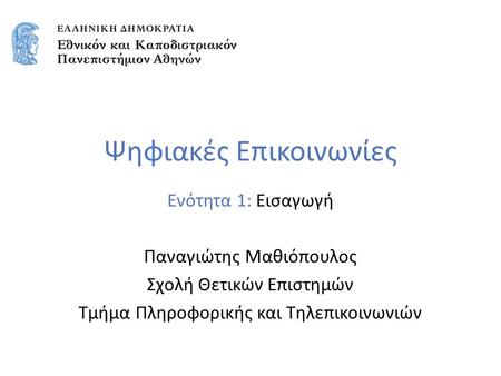 Ψηφιακές Επικοινωνίες Ενότητα 1: Εισαγωγή Παναγιώτης Μαθιόπουλος Σχολή Θετικών Επιστημών Τμήμα Πληροφορικής και Τηλεπικοινωνιών.