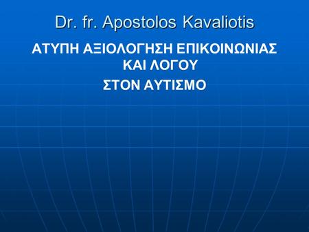 Dr. fr. Apostolos Kavaliotis ΑΤΥΠΗ AΞΙΟΛΟΓΗΣΗ ΕΠΙΚΟΙΝΩΝΙΑΣ ΚΑΙ ΛΟΓΟΥ ΣΤΟΝ ΑΥΤΙΣΜΟ.