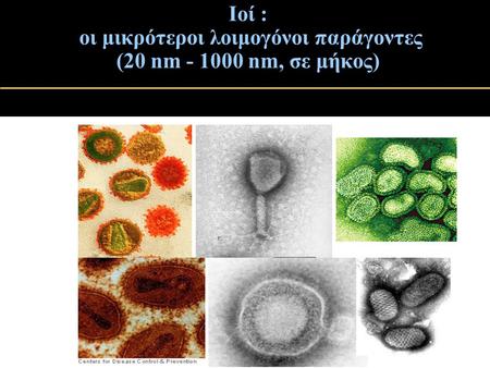 Ιοί : οι μικρότεροι λοιμογόνοι παράγοντες (20 nm - 1000 nm, σε μήκος)