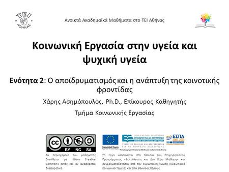 Κοινωνική Εργασία στην υγεία και ψυχική υγεία Ενότητα 2: Ο αποϊδρυματισμός και η ανάπτυξη της κοινοτικής φροντίδας Χάρης Ασημόπουλος, Ph.D., Επίκουρος.
