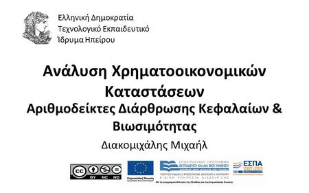 1 Ανάλυση Χρηματοοικονομικών Καταστάσεων Αριθμοδείκτες Διάρθρωσης Κεφαλαίων & Βιωσιμότητας Διακομιχάλης Μιχαήλ Ελληνική Δημοκρατία Τεχνολογικό Εκπαιδευτικό.