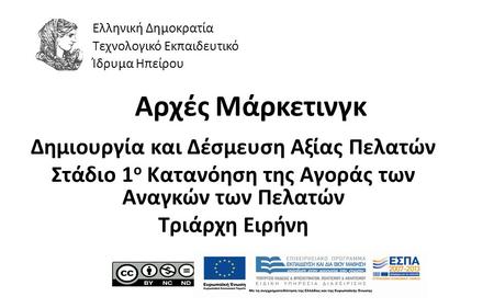1 Αρχές Μάρκετινγκ Δημιουργία και Δέσμευση Αξίας Πελατών Στάδιο 1 ο Κατανόηση της Αγοράς των Αναγκών των Πελατών Τριάρχη Ειρήνη Ελληνική Δημοκρατία Τεχνολογικό.