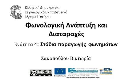 1 Φωνολογική Ανάπτυξη και Διαταραχές Ενότητα 4 : Στάδια παραγωγής φωνημάτων Ζακοπούλου Βικτωρία Ελληνική Δημοκρατία Τεχνολογικό Εκπαιδευτικό Ίδρυμα Ηπείρου.